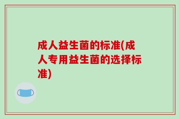 成人益生菌的标准(成人专用益生菌的选择标准)