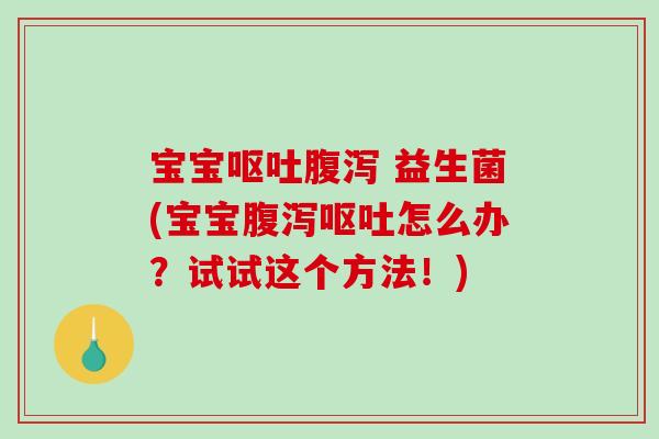 宝宝呕吐腹泻 益生菌(宝宝腹泻呕吐怎么办？试试这个方法！)