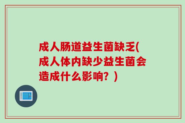 成人肠道益生菌缺乏(成人体内缺少益生菌会造成什么影响？)