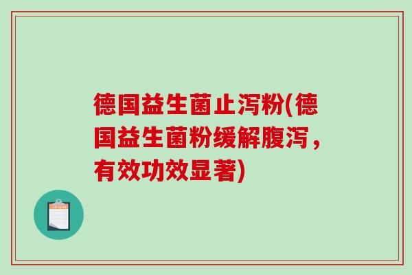 德国益生菌止泻粉(德国益生菌粉缓解腹泻，有效功效显著)