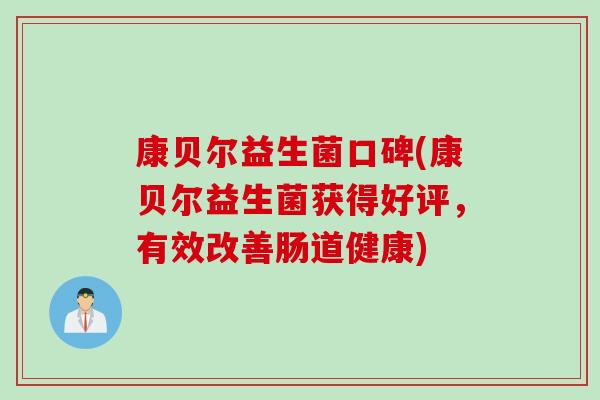 康贝尔益生菌口碑(康贝尔益生菌获得好评，有效改善肠道健康)