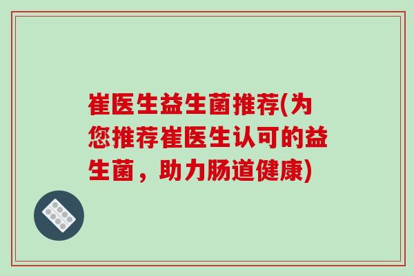 崔医生益生菌推荐(为您推荐崔医生认可的益生菌，助力肠道健康)