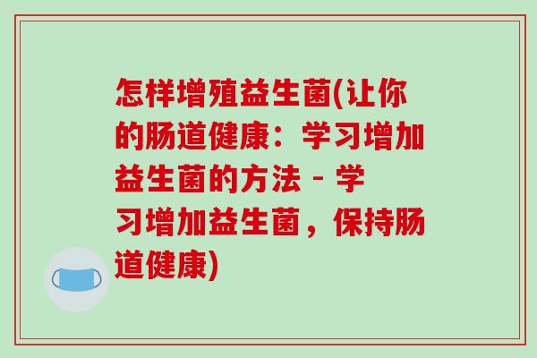 怎样增殖益生菌(让你的肠道健康：学习增加益生菌的方法 - 学习增加益生菌，保持肠道健康)