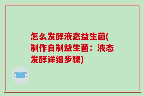 怎么发酵液态益生菌(制作自制益生菌：液态发酵详细步骤)