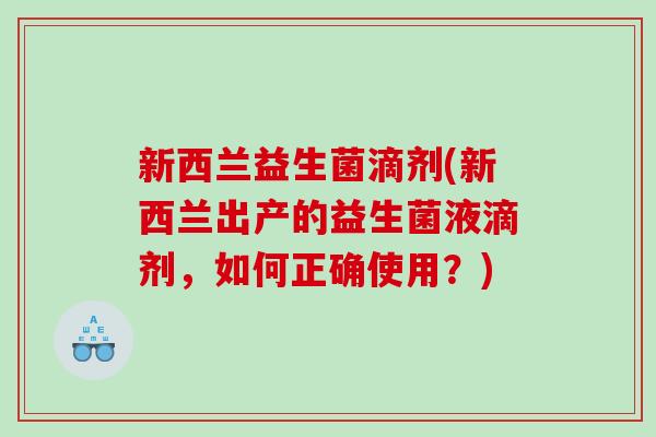 新西兰益生菌滴剂(新西兰出产的益生菌液滴剂，如何正确使用？)
