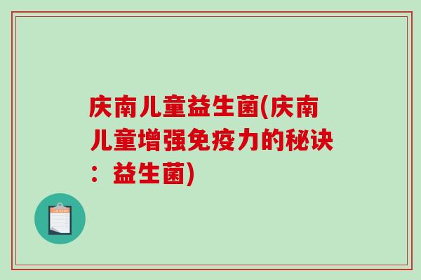 庆南儿童益生菌(庆南儿童增强免疫力的秘诀：益生菌)