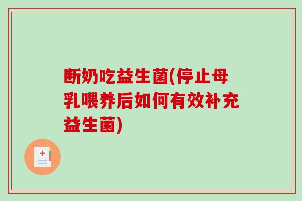 断奶吃益生菌(停止母乳喂养后如何有效补充益生菌)