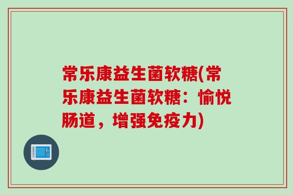 常乐康益生菌软糖(常乐康益生菌软糖：愉悦肠道，增强免疫力)