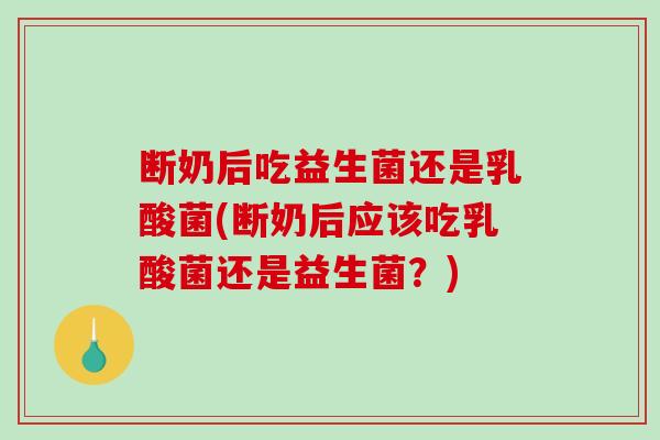断奶后吃益生菌还是乳酸菌(断奶后应该吃乳酸菌还是益生菌？)