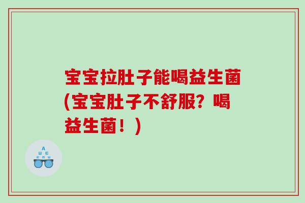 宝宝拉肚子能喝益生菌(宝宝肚子不舒服？喝益生菌！)