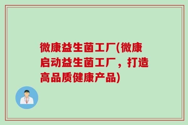 微康益生菌工厂(微康启动益生菌工厂，打造高品质健康产品)