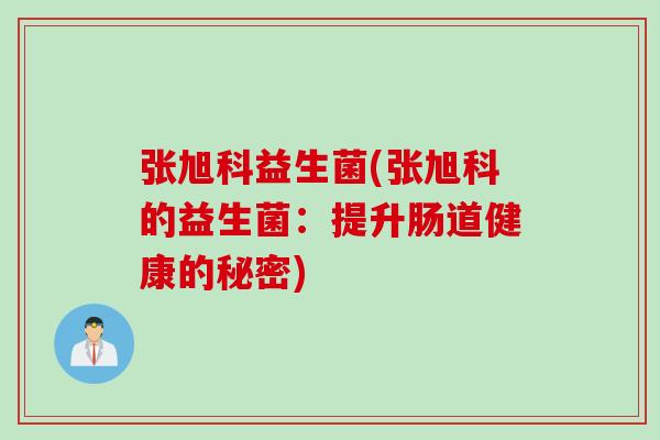 张旭科益生菌(张旭科的益生菌：提升肠道健康的秘密)