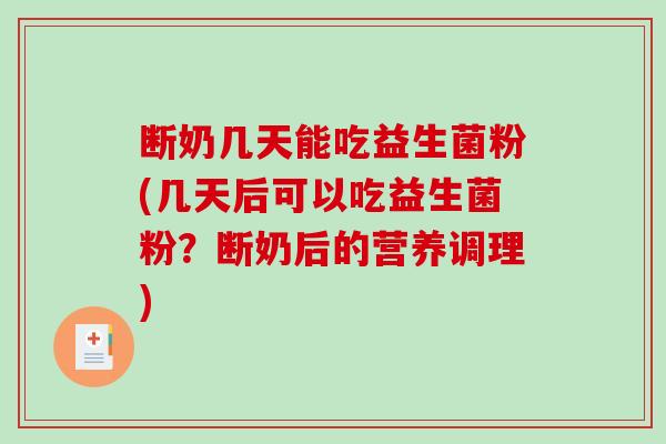 断奶几天能吃益生菌粉(几天后可以吃益生菌粉？断奶后的营养调理)