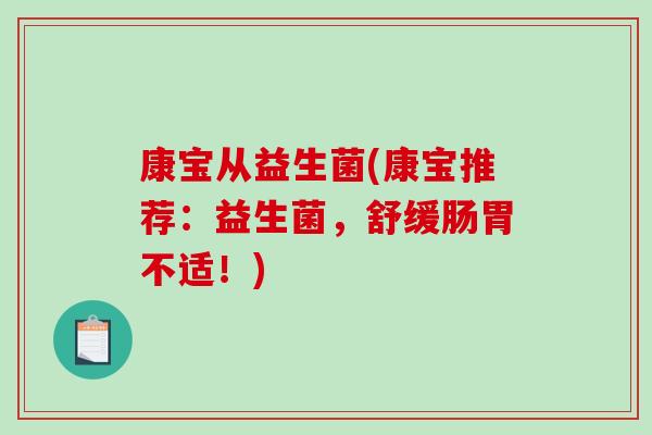 康宝从益生菌(康宝推荐：益生菌，舒缓肠胃不适！)