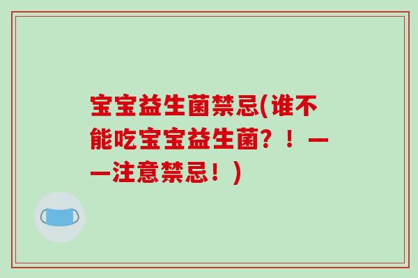 宝宝益生菌禁忌(谁不能吃宝宝益生菌？！——注意禁忌！)