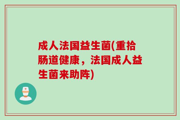成人法国益生菌(重拾肠道健康，法国成人益生菌来助阵)