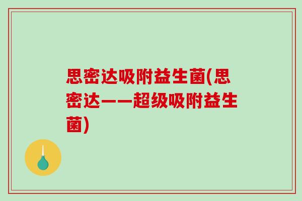 思密达吸附益生菌(思密达——超级吸附益生菌)