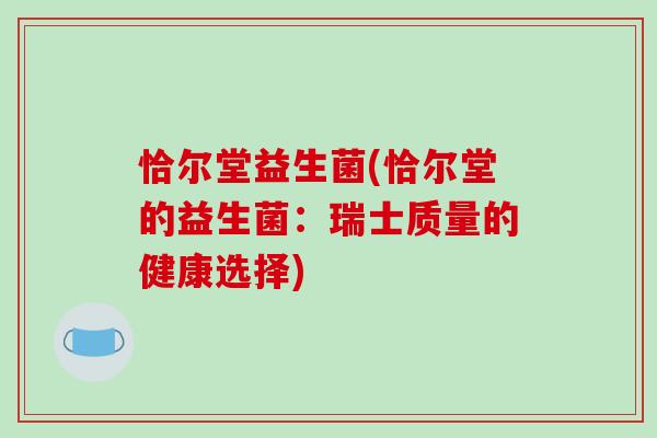 恰尔堂益生菌(恰尔堂的益生菌：瑞士质量的健康选择)