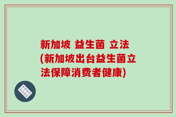 新加坡 益生菌 立法(新加坡出台益生菌立法保障消费者健康)