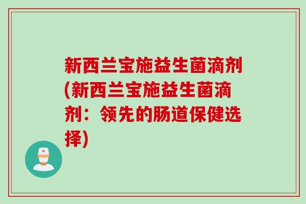 新西兰宝施益生菌滴剂(新西兰宝施益生菌滴剂：领先的肠道保健选择)
