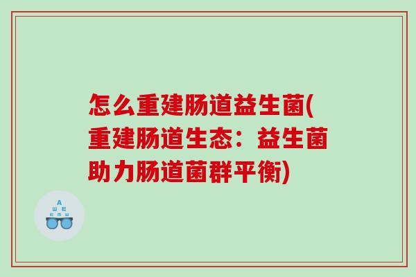怎么重建肠道益生菌(重建肠道生态：益生菌助力肠道菌群平衡)