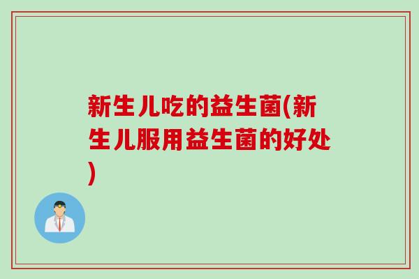 新生儿吃的益生菌(新生儿服用益生菌的好处)