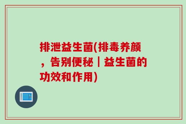 排泄益生菌(排毒养颜，告别便秘｜益生菌的功效和作用)
