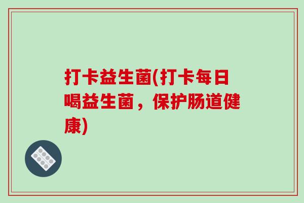 打卡益生菌(打卡每日喝益生菌,保护肠道健康) 打卡益生菌(打卡每日喝益生菌,保护肠道健康)