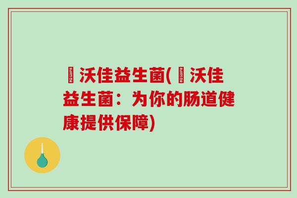 徳沃佳益生菌(徳沃佳益生菌：为你的肠道健康提供保障)