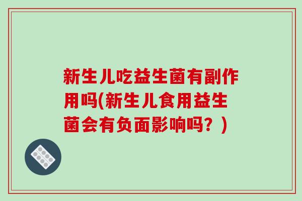 新生儿吃益生菌有副作用吗(新生儿食用益生菌会有负面影响吗？)