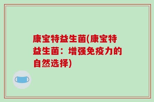 康宝特益生菌(康宝特益生菌：增强免疫力的自然选择)