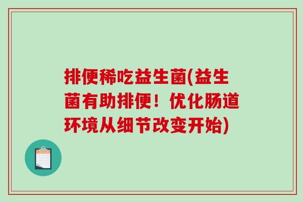 排便稀吃益生菌(益生菌有助排便!优化肠道环境从细节改变开始) 排便稀吃益生菌(益生菌有助排便!优化肠道环境从细节改变开始)