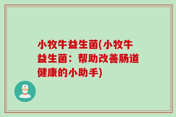 小牧牛益生菌(小牧牛益生菌：帮助改善肠道健康的小助手)