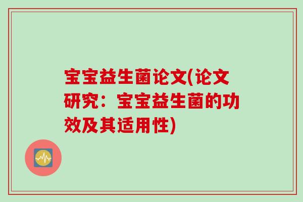 宝宝益生菌论文(论文研究：宝宝益生菌的功效及其适用性)