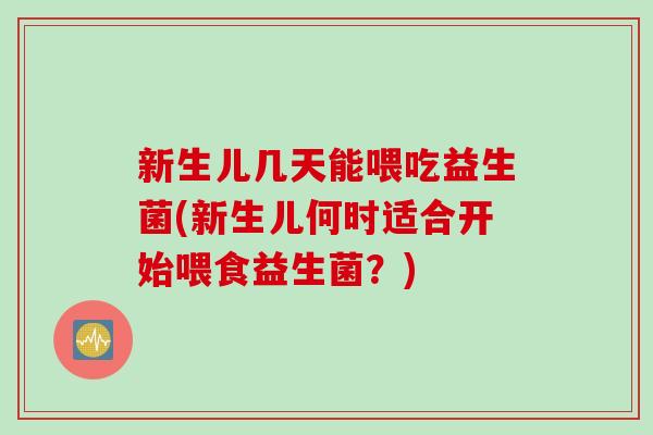 新生儿几天能喂吃益生菌(新生儿何时适合开始喂食益生菌？)
