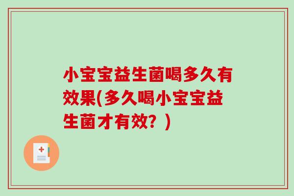 小宝宝益生菌喝多久有效果(多久喝小宝宝益生菌才有效?) 小宝宝益生菌喝多久有效果(多久喝小宝宝益生菌才有效?)