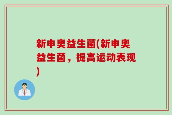 新申奥益生菌(新申奥益生菌,提高运动表现) 新申奥益生菌(新申奥益生菌,提高运动表现)