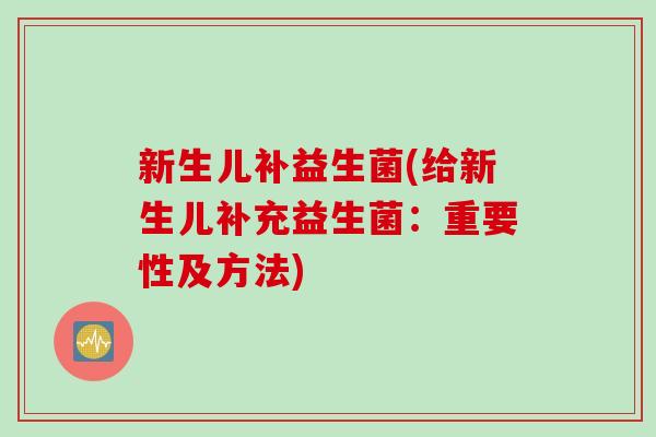 新生儿补益生菌(给新生儿补充益生菌：重要性及方法)