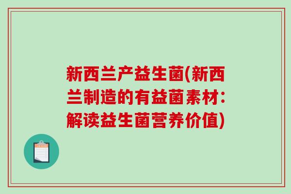 新西兰产益生菌(新西兰制造的有益菌素材:解读益生菌营养价值) 新西兰产益生菌(新西兰制造的有益菌素材:解读益生菌营养价值)