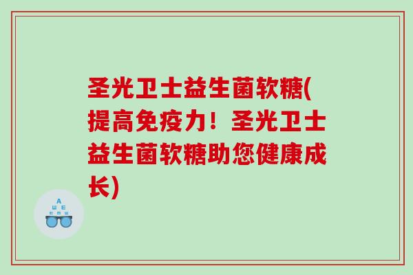 圣光卫士益生菌软糖(提高力!圣光卫士益生菌软糖助您健康成长) 圣光卫士益生菌软糖(提高力!圣光卫士益生菌软糖助您健康成长)
