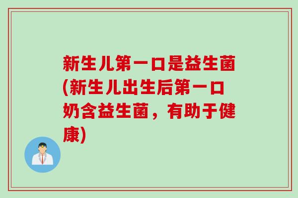 新生儿第一口是益生菌(新生儿出生后第一口奶含益生菌,有助于健康) 新生儿第一口是益生菌(新生儿出生后第一口奶含益生菌,有助于健康)
