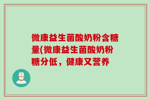 微康益生菌酸奶粉含糖量(微康益生菌酸奶粉糖分低，健康又营养