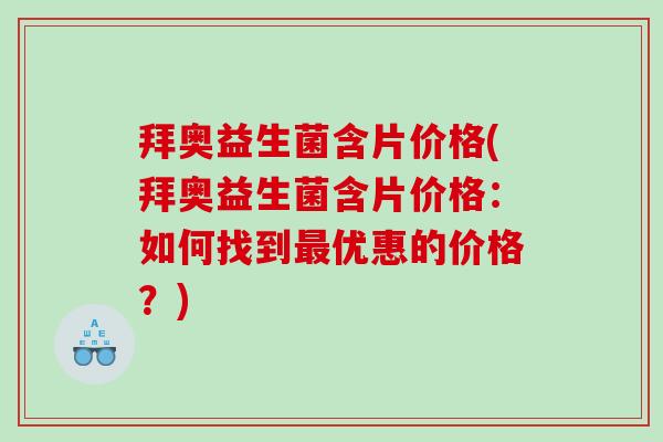 拜奥益生菌含片价格(拜奥益生菌含片价格：如何找到最优惠的价格？)