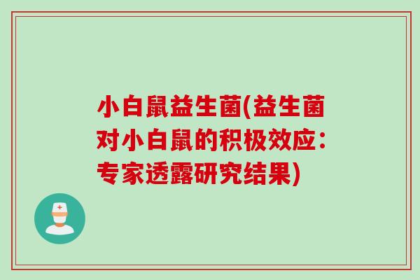 小白鼠益生菌(益生菌对小白鼠的积极效应:专家透露研究结果) 小白鼠益生菌(益生菌对小白鼠的积极效应:专家透露研究结果)