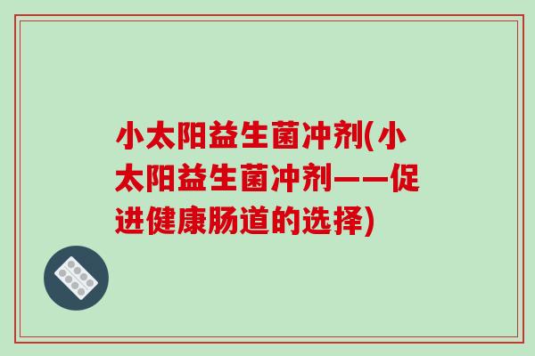小太阳益生菌冲剂(小太阳益生菌冲剂——促进健康肠道的选择)
