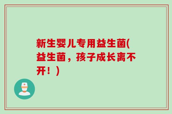 新生婴儿专用益生菌(益生菌，孩子成长离不开！)