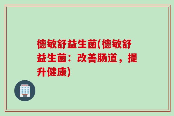 德敏舒益生菌(德敏舒益生菌:改善肠道,提升健康) 德敏舒益生菌(德敏舒益生菌:改善肠道,提升健康)
