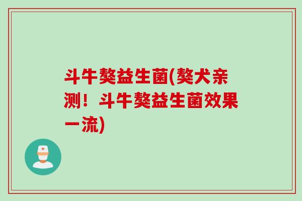 斗牛獒益生菌(獒犬亲测!斗牛獒益生菌效果一流) 斗牛獒益生菌(獒犬亲测!斗牛獒益生菌效果一流)