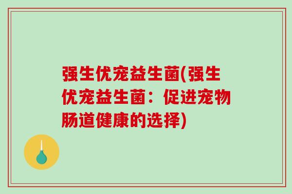 强生优宠益生菌(强生优宠益生菌：促进宠物肠道健康的选择)