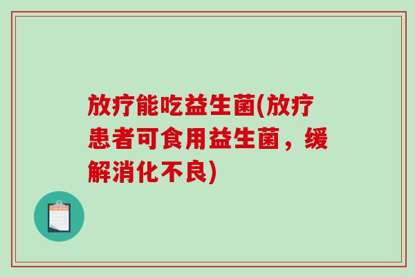 能吃益生菌(患者可食用益生菌,缓解) 能吃益生菌(患者可食用益生菌,缓解)